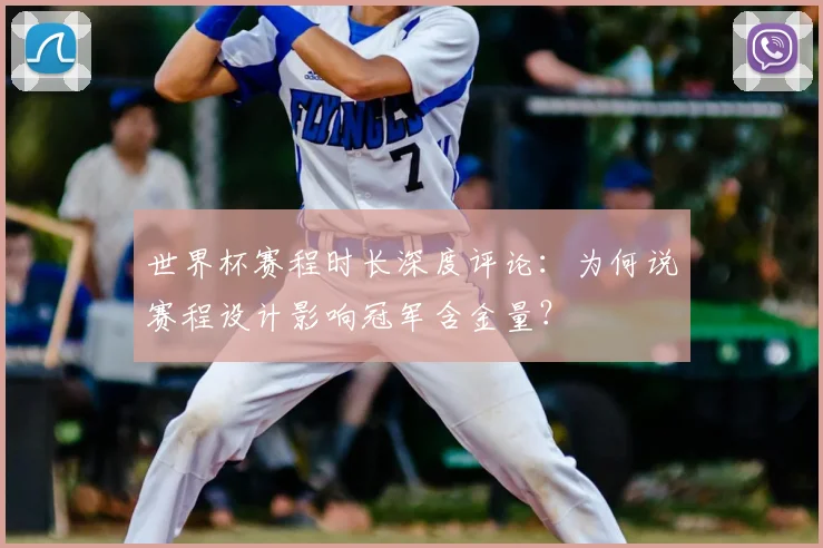 世界杯赛程时长深度评论:为何说赛程设计影响冠军含金量?
