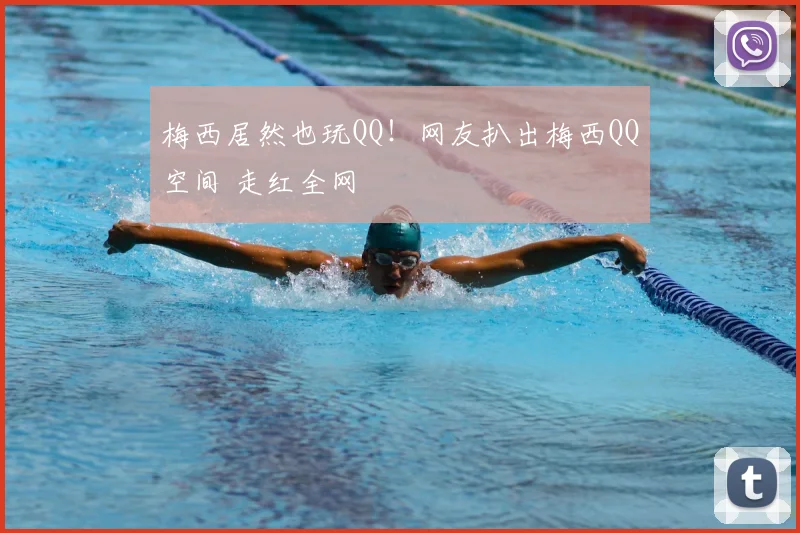 梅西居然也玩QQ！网友扒出梅西QQ空间 走红全网
