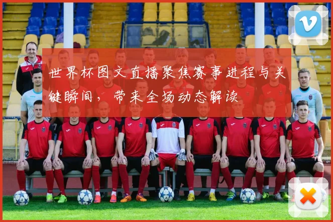世界杯图文直播聚焦赛事进程与关键瞬间，带来全场动态解读