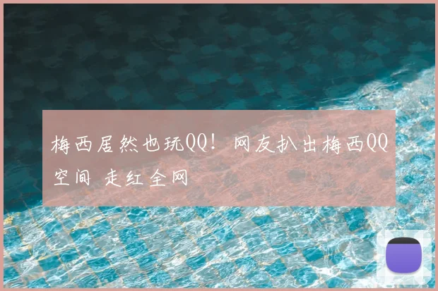 梅西居然也玩QQ！网友扒出梅西QQ空间 走红全网