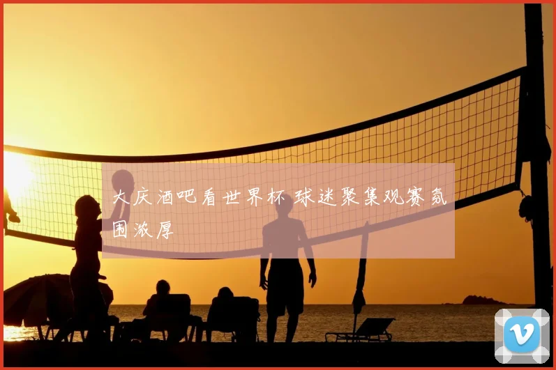 大庆酒吧看世界杯 球迷聚集观赛氛围浓厚