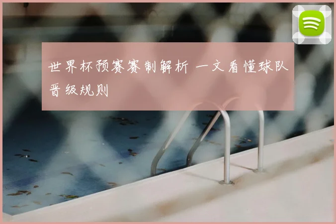 世界杯预赛赛制解析 一文看懂球队晋级规则