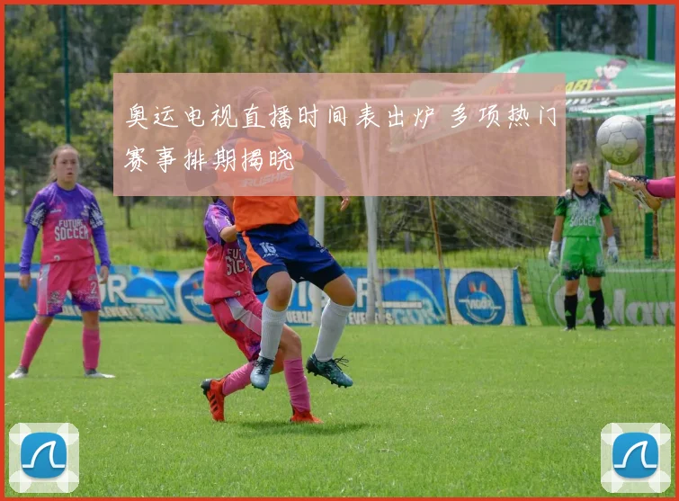 奥运电视直播时间表出炉 多项热门赛事排期揭晓