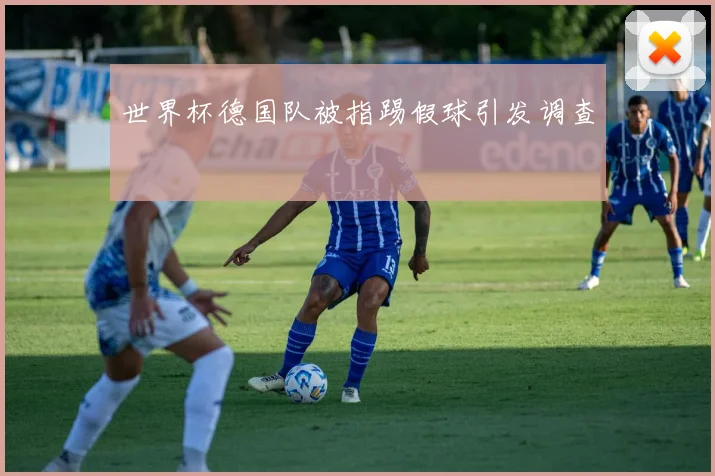 世界杯德国队被指踢假球引发调查