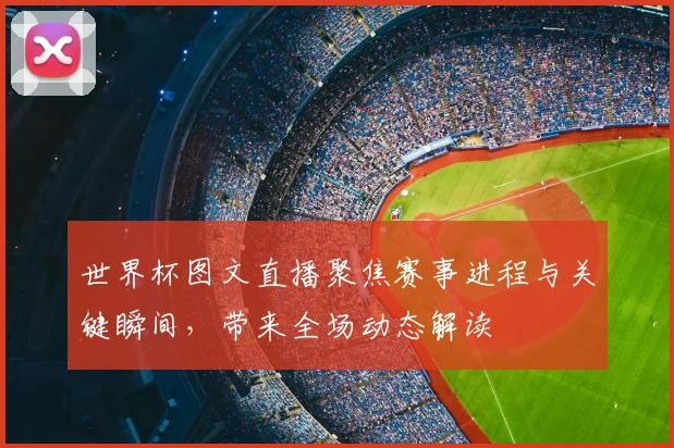世界杯图文直播聚焦赛事进程与关键瞬间，带来全场动态解读