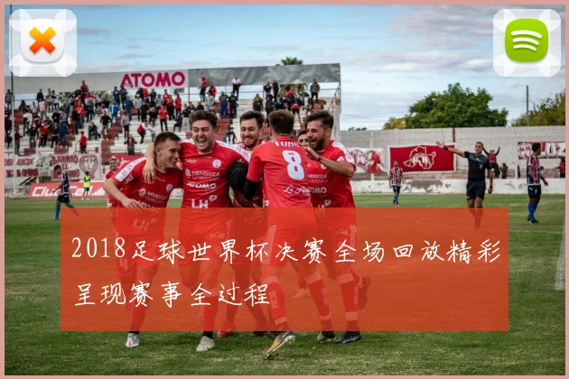 2018足球世界杯决赛全场回放精彩呈现赛事全过程