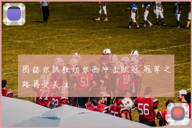 图赫尔执教切尔西冲击欧冠 冠军之路再受关注