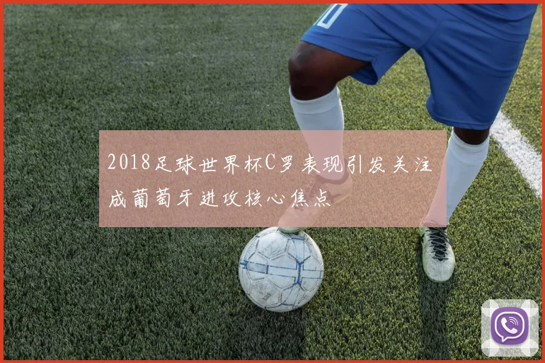 2018足球世界杯C罗表现引发关注 成葡萄牙进攻核心焦点