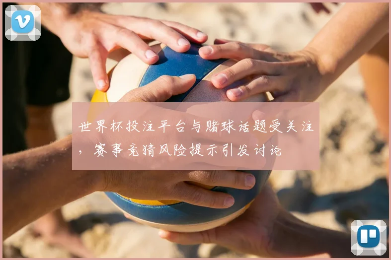 世界杯投注平台与赌球话题受关注，赛事竞猜风险提示引发讨论