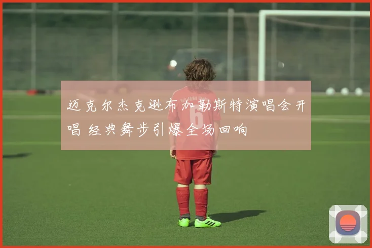 迈克尔杰克逊布加勒斯特演唱会开唱 经典舞步引爆全场回响
