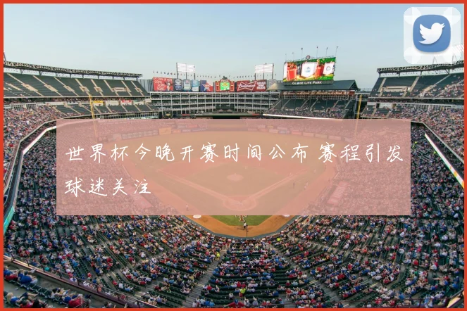 世界杯今晚开赛时间公布 赛程引发球迷关注