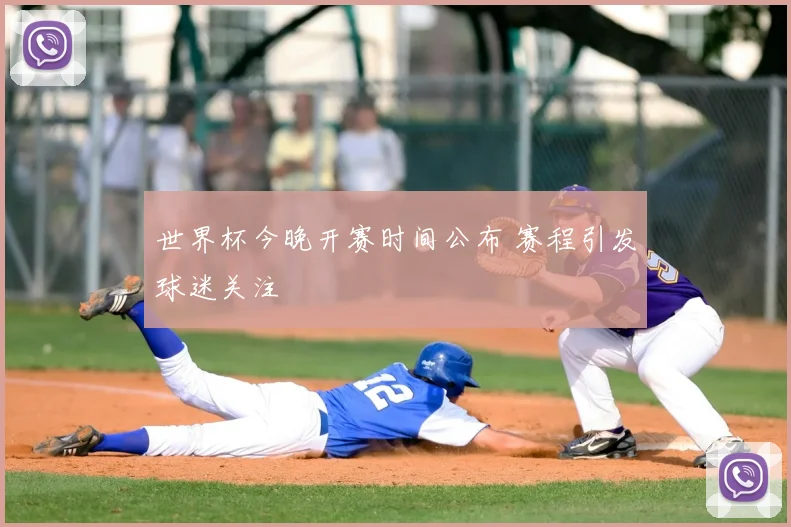 世界杯今晚开赛时间公布 赛程引发球迷关注