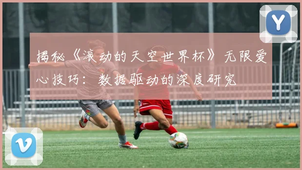 揭秘《滚动的天空世界杯》无限爱心技巧:数据驱动的深度研究