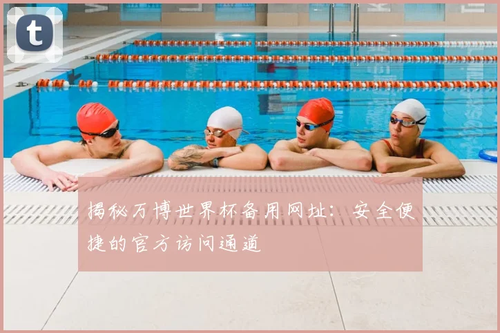 揭秘万博世界杯备用网址:安全便捷的官方访问通道