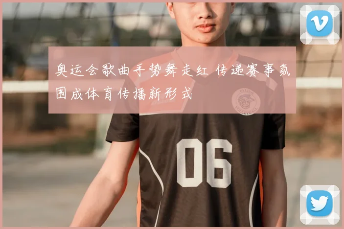 奥运会歌曲手势舞走红 传递赛事氛围成体育传播新形式