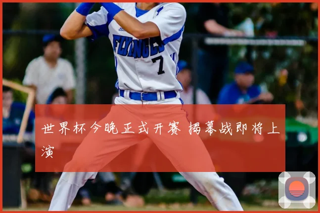 世界杯今晚正式开赛 揭幕战即将上演