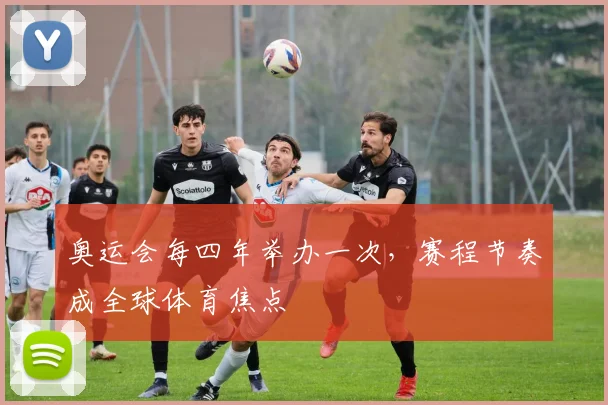 奥运会每四年举办一次,赛程节奏成全球体育焦点