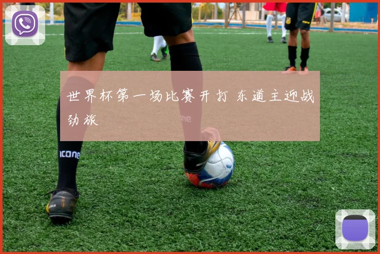 世界杯第一场比赛开打 东道主迎战劲旅