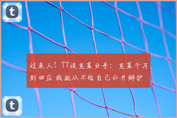 过来人!TT谈克莱分手:克莱千万别回应 我就从不给自己公开辩护