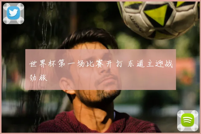 世界杯第一场比赛开打 东道主迎战劲旅