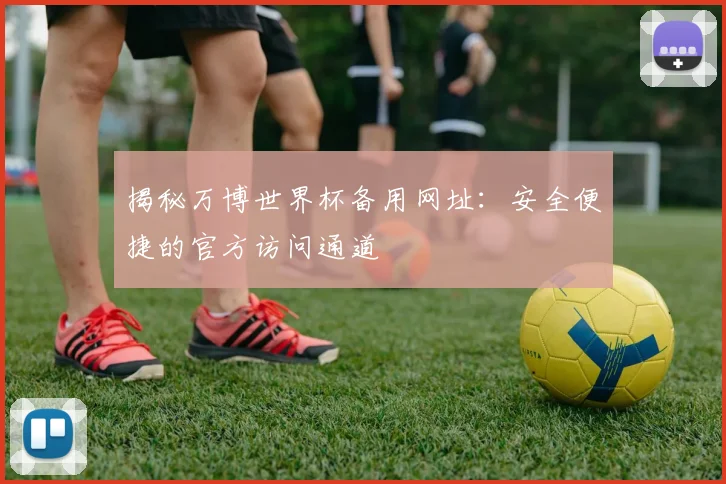 揭秘万博世界杯备用网址:安全便捷的官方访问通道